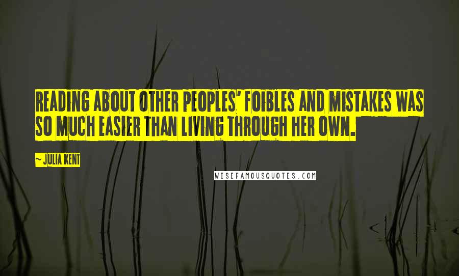 Julia Kent Quotes: Reading about other peoples' foibles and mistakes was so much easier than living through her own.