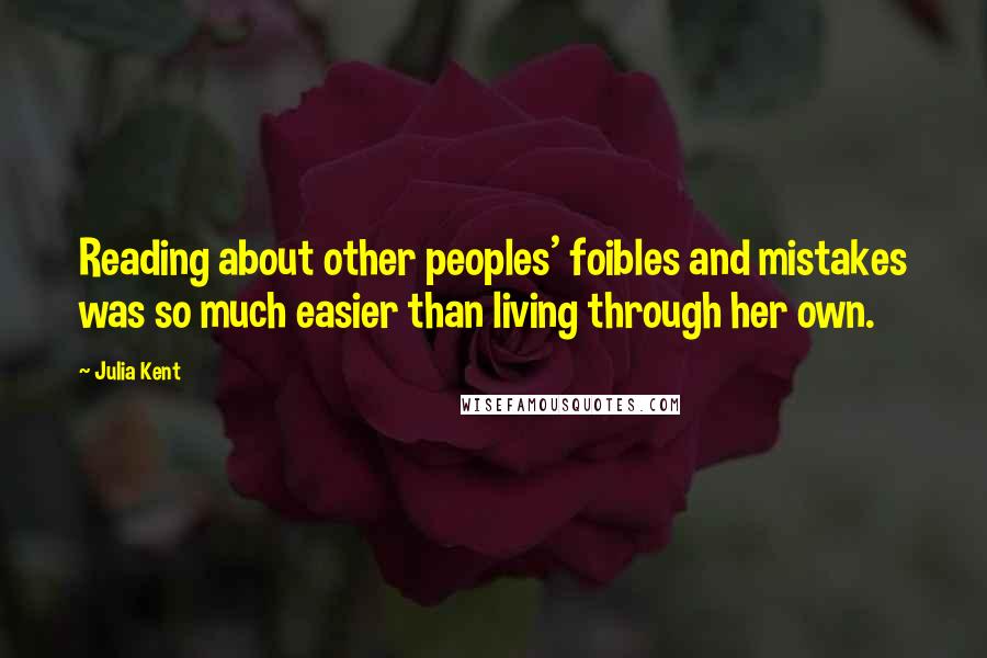 Julia Kent Quotes: Reading about other peoples' foibles and mistakes was so much easier than living through her own.