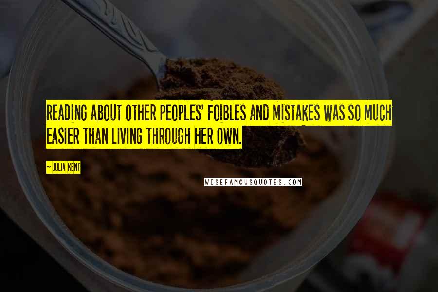 Julia Kent Quotes: Reading about other peoples' foibles and mistakes was so much easier than living through her own.
