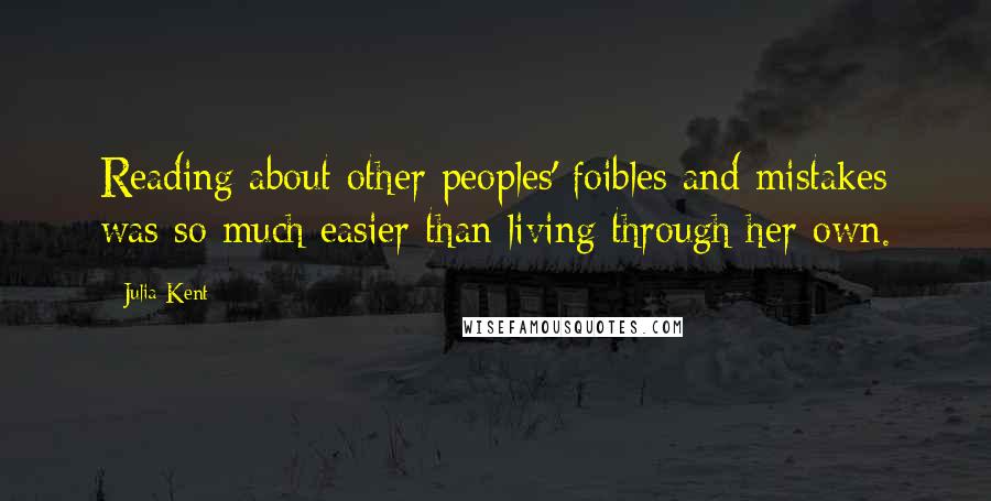 Julia Kent Quotes: Reading about other peoples' foibles and mistakes was so much easier than living through her own.