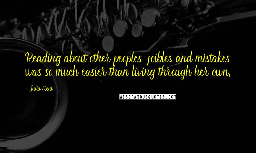 Julia Kent Quotes: Reading about other peoples' foibles and mistakes was so much easier than living through her own.