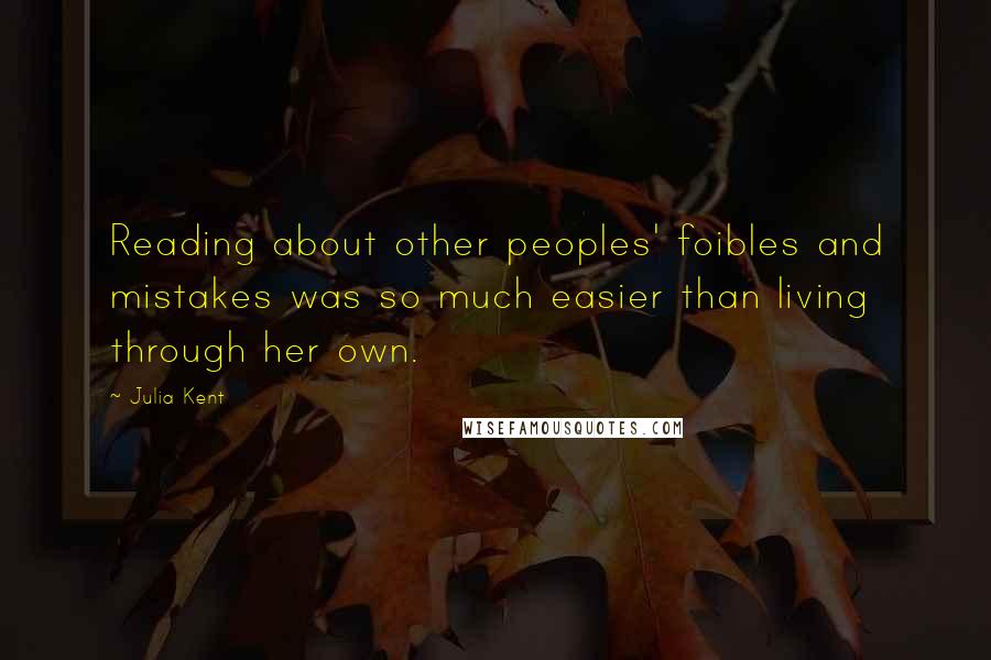 Julia Kent Quotes: Reading about other peoples' foibles and mistakes was so much easier than living through her own.