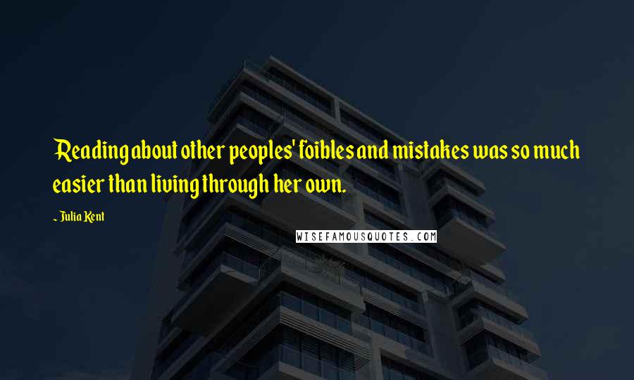 Julia Kent Quotes: Reading about other peoples' foibles and mistakes was so much easier than living through her own.