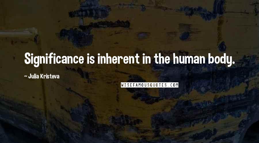 Julia Kristeva Quotes: Significance is inherent in the human body.