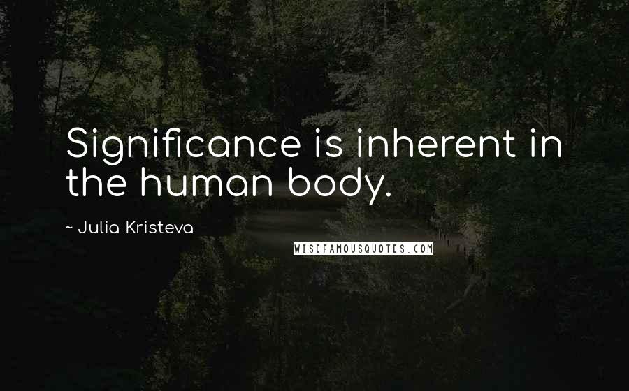 Julia Kristeva Quotes: Significance is inherent in the human body.