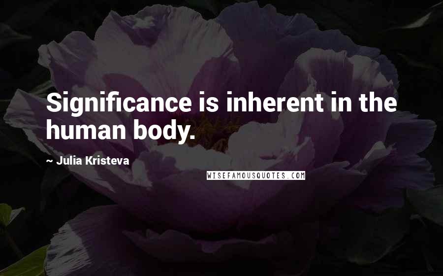 Julia Kristeva Quotes: Significance is inherent in the human body.