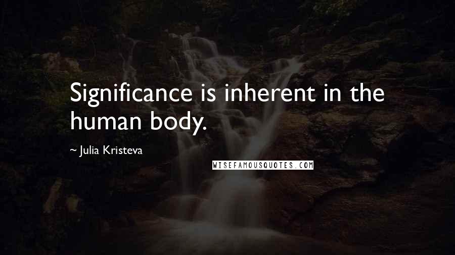Julia Kristeva Quotes: Significance is inherent in the human body.
