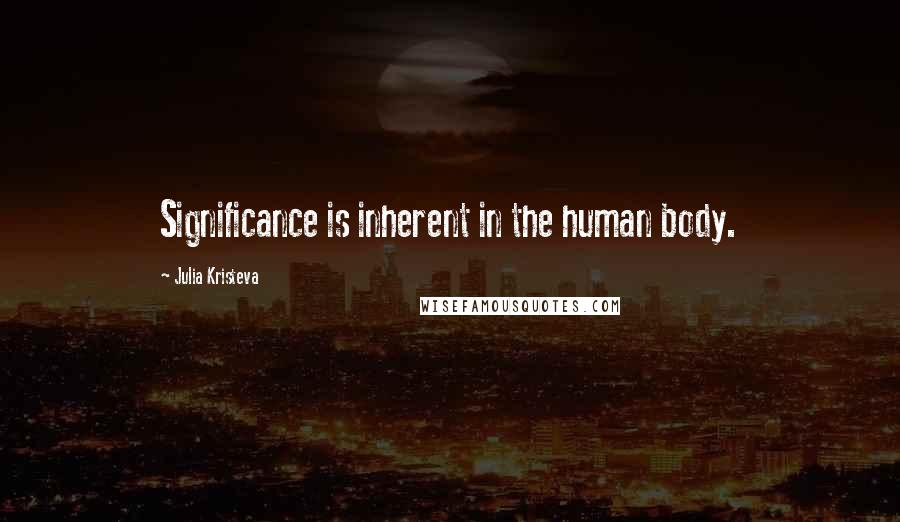 Julia Kristeva Quotes: Significance is inherent in the human body.