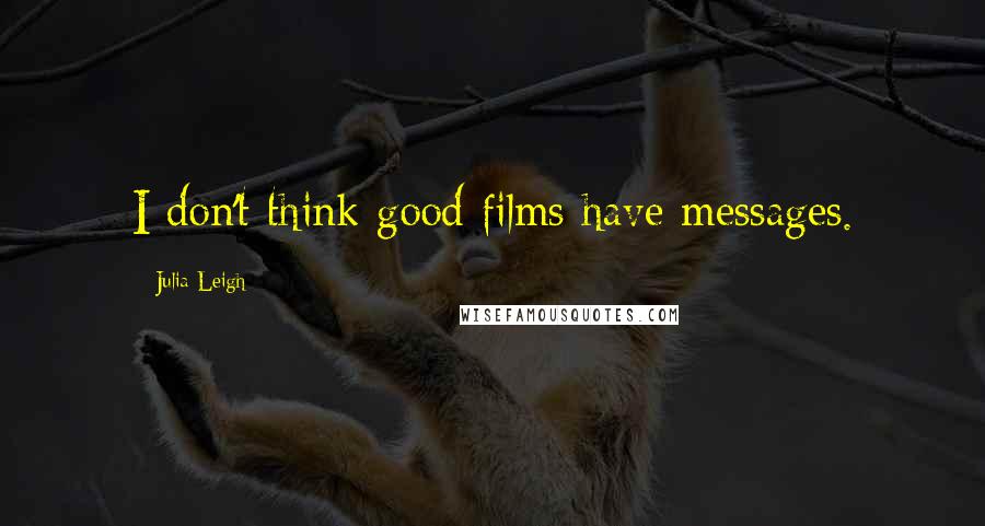 Julia Leigh Quotes: I don't think good films have messages.