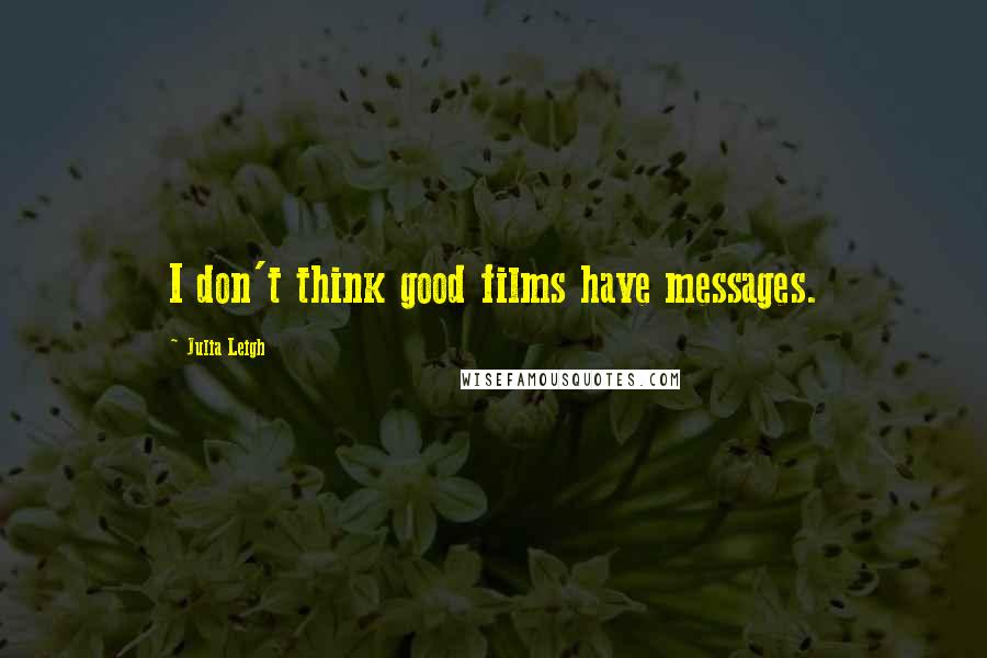 Julia Leigh Quotes: I don't think good films have messages.