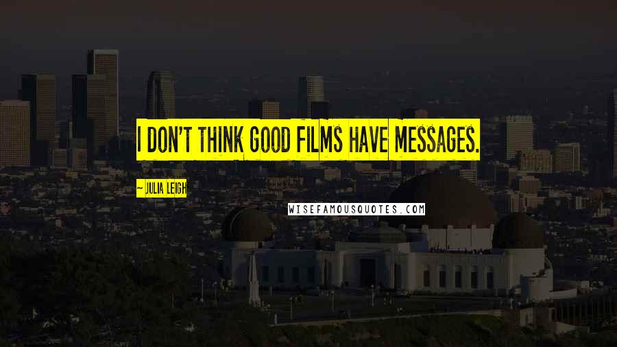 Julia Leigh Quotes: I don't think good films have messages.