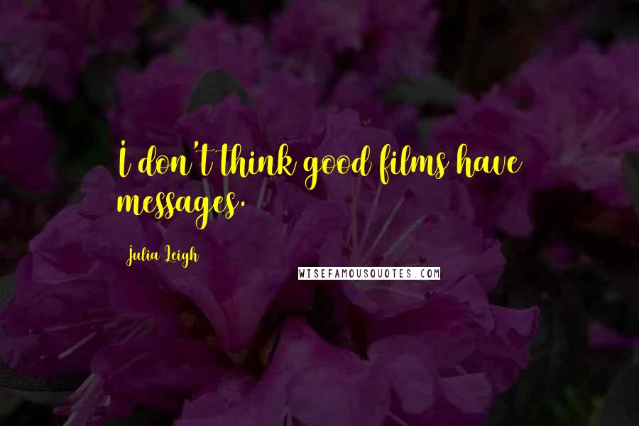 Julia Leigh Quotes: I don't think good films have messages.