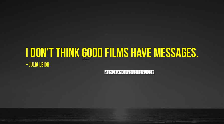 Julia Leigh Quotes: I don't think good films have messages.