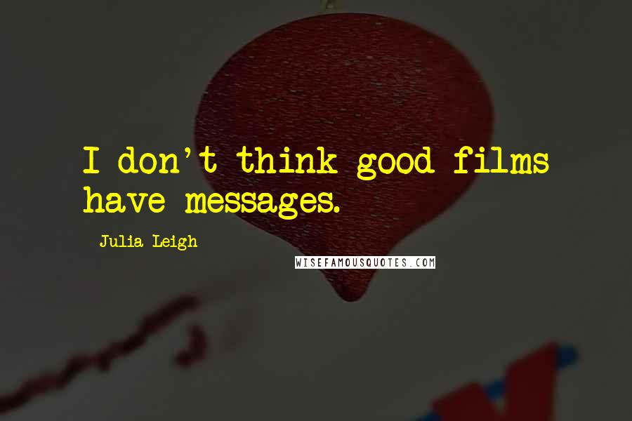 Julia Leigh Quotes: I don't think good films have messages.