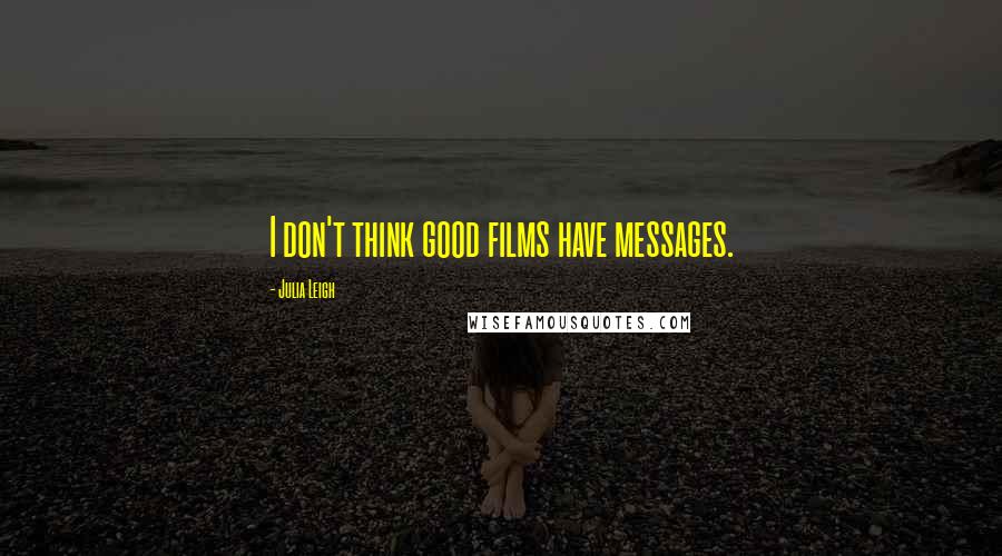 Julia Leigh Quotes: I don't think good films have messages.