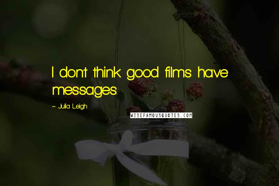 Julia Leigh Quotes: I don't think good films have messages.