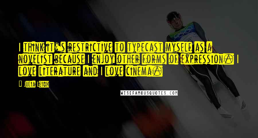 Julia Leigh Quotes: I think it's restrictive to typecast myself as a novelist because I enjoy other forms of expression. I love literature and I love cinema.