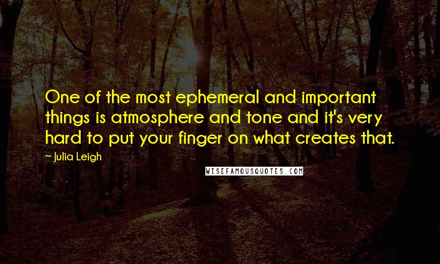 Julia Leigh Quotes: One of the most ephemeral and important things is atmosphere and tone and it's very hard to put your finger on what creates that.