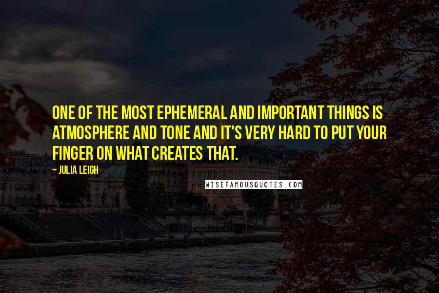 Julia Leigh Quotes: One of the most ephemeral and important things is atmosphere and tone and it's very hard to put your finger on what creates that.