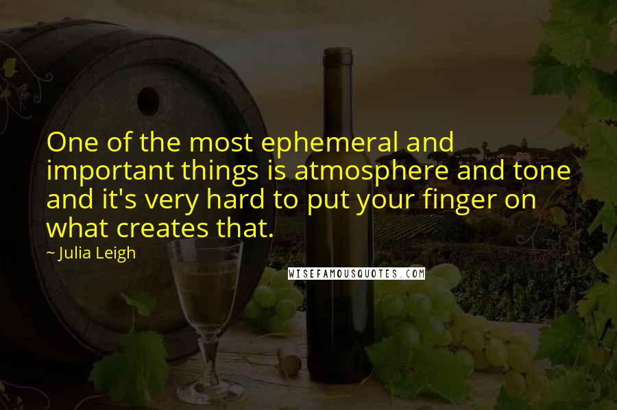 Julia Leigh Quotes: One of the most ephemeral and important things is atmosphere and tone and it's very hard to put your finger on what creates that.