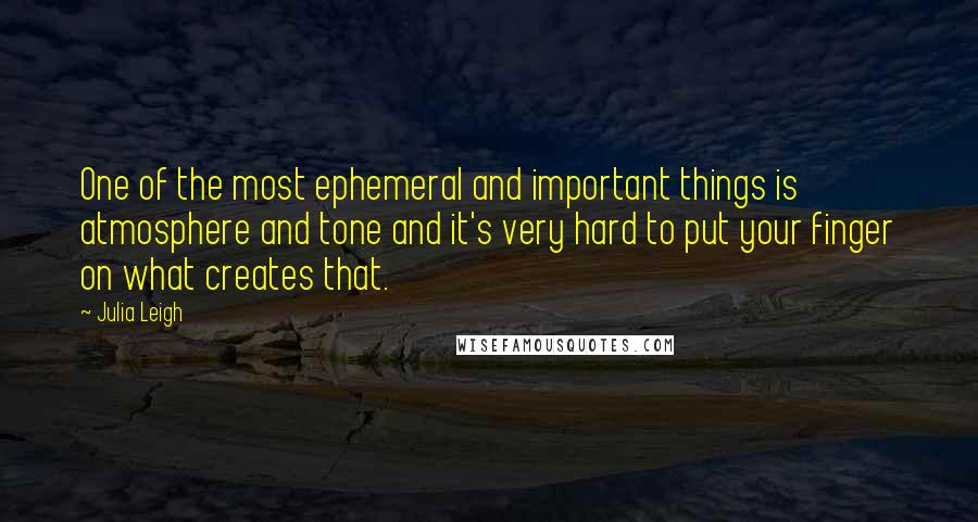 Julia Leigh Quotes: One of the most ephemeral and important things is atmosphere and tone and it's very hard to put your finger on what creates that.