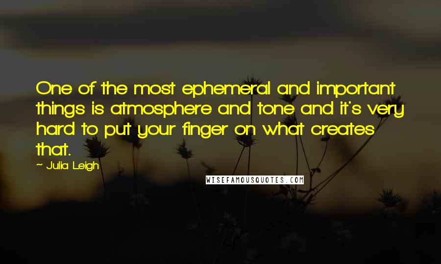 Julia Leigh Quotes: One of the most ephemeral and important things is atmosphere and tone and it's very hard to put your finger on what creates that.