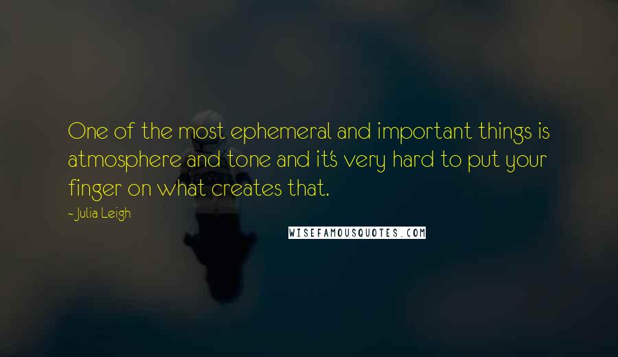 Julia Leigh Quotes: One of the most ephemeral and important things is atmosphere and tone and it's very hard to put your finger on what creates that.