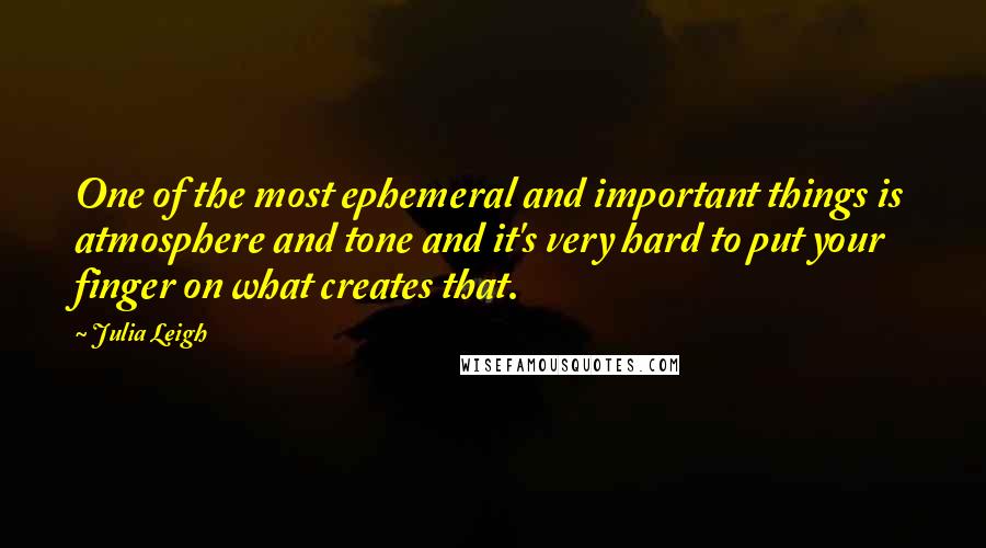 Julia Leigh Quotes: One of the most ephemeral and important things is atmosphere and tone and it's very hard to put your finger on what creates that.