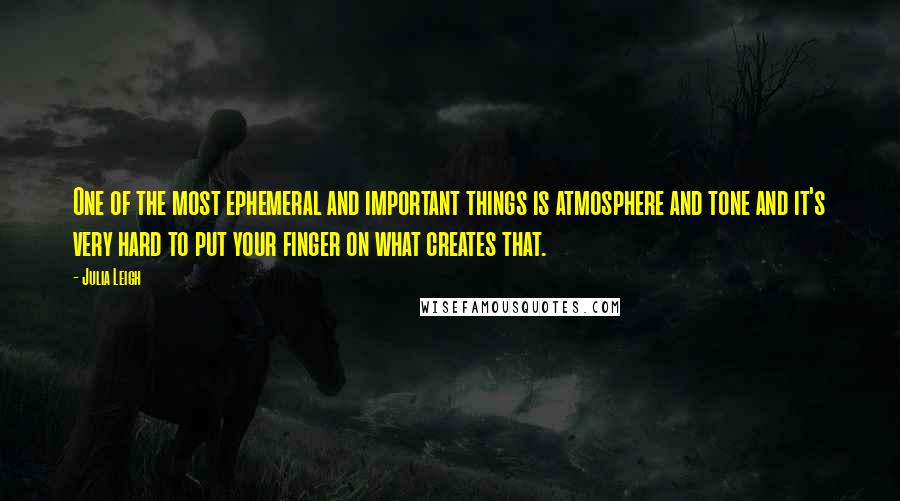 Julia Leigh Quotes: One of the most ephemeral and important things is atmosphere and tone and it's very hard to put your finger on what creates that.