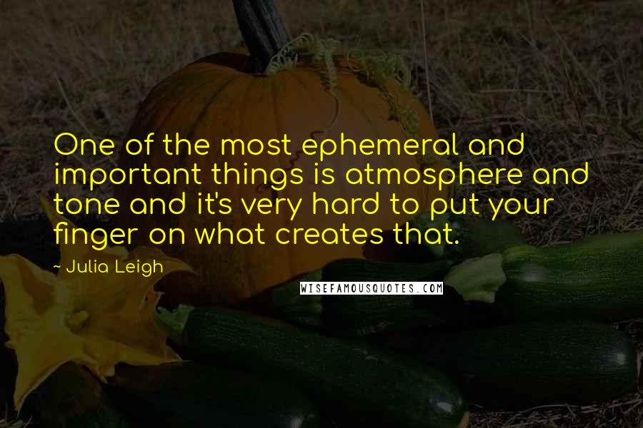 Julia Leigh Quotes: One of the most ephemeral and important things is atmosphere and tone and it's very hard to put your finger on what creates that.