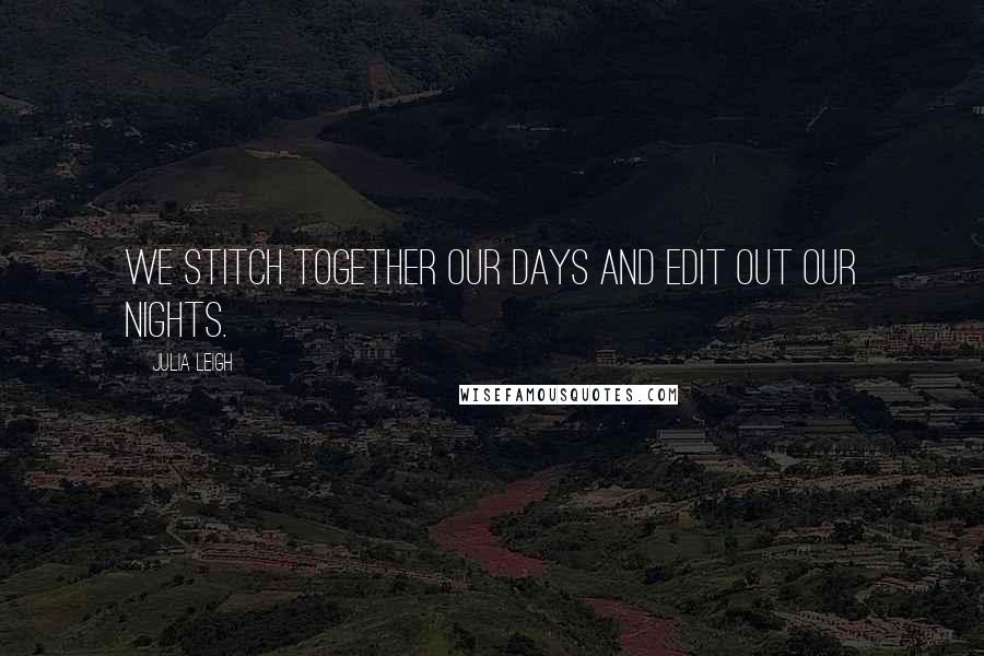 Julia Leigh Quotes: We stitch together our days and edit out our nights.