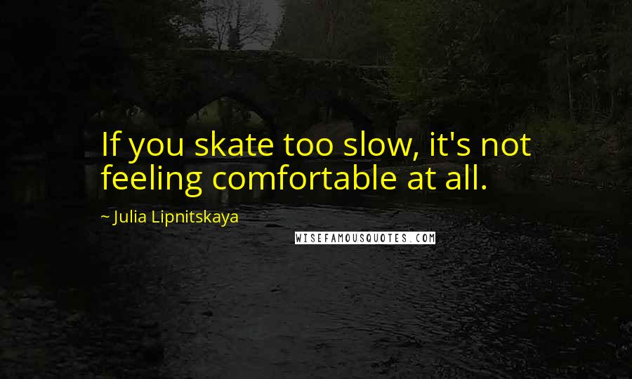 Julia Lipnitskaya Quotes: If you skate too slow, it's not feeling comfortable at all.