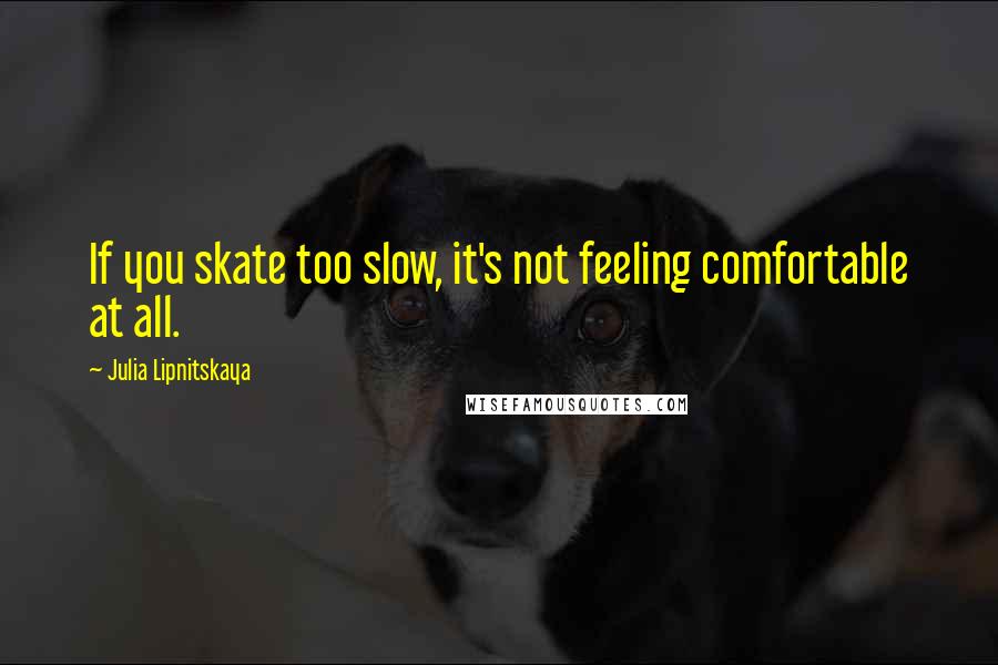 Julia Lipnitskaya Quotes: If you skate too slow, it's not feeling comfortable at all.