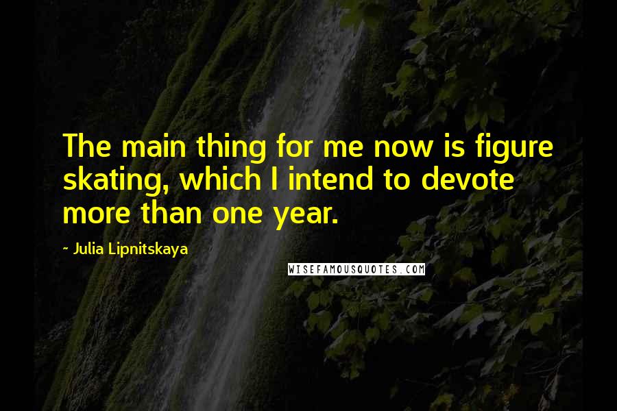 Julia Lipnitskaya Quotes: The main thing for me now is figure skating, which I intend to devote more than one year.