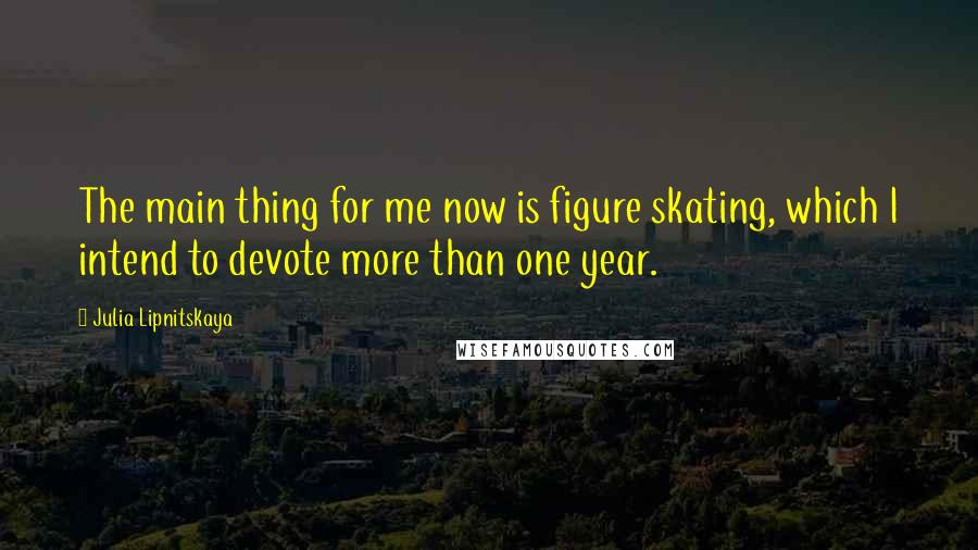 Julia Lipnitskaya Quotes: The main thing for me now is figure skating, which I intend to devote more than one year.