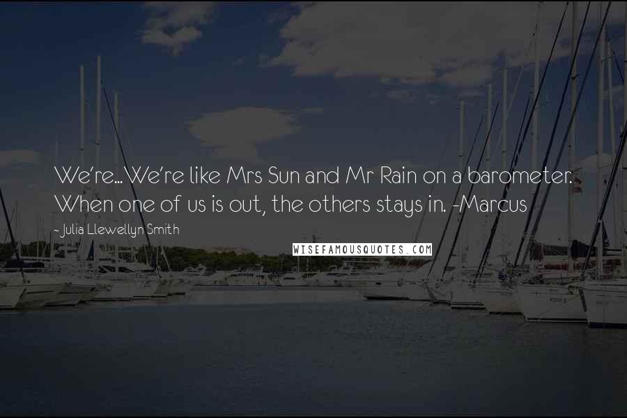 Julia Llewellyn Smith Quotes: We're...We're like Mrs Sun and Mr Rain on a barometer. When one of us is out, the others stays in. -Marcus