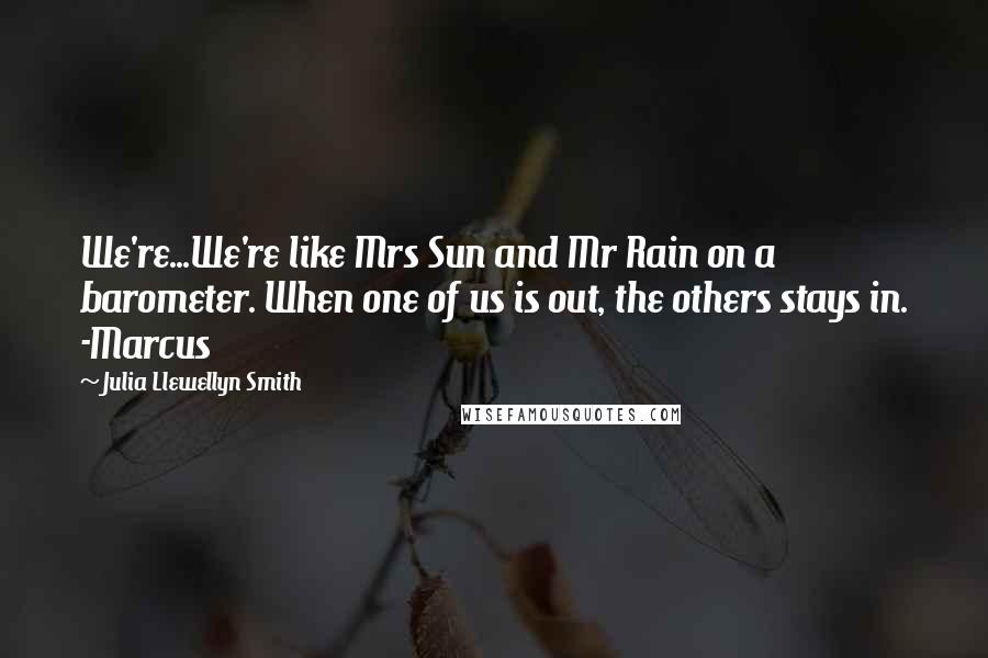 Julia Llewellyn Smith Quotes: We're...We're like Mrs Sun and Mr Rain on a barometer. When one of us is out, the others stays in. -Marcus