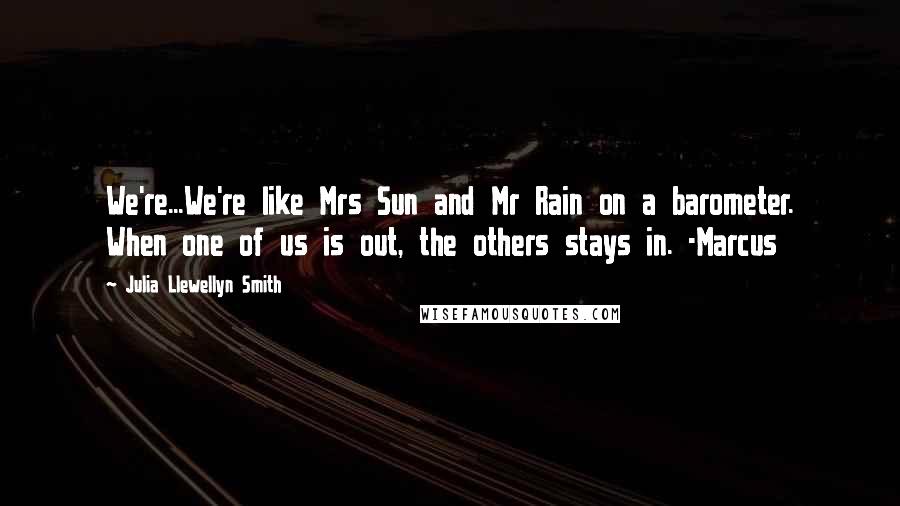 Julia Llewellyn Smith Quotes: We're...We're like Mrs Sun and Mr Rain on a barometer. When one of us is out, the others stays in. -Marcus