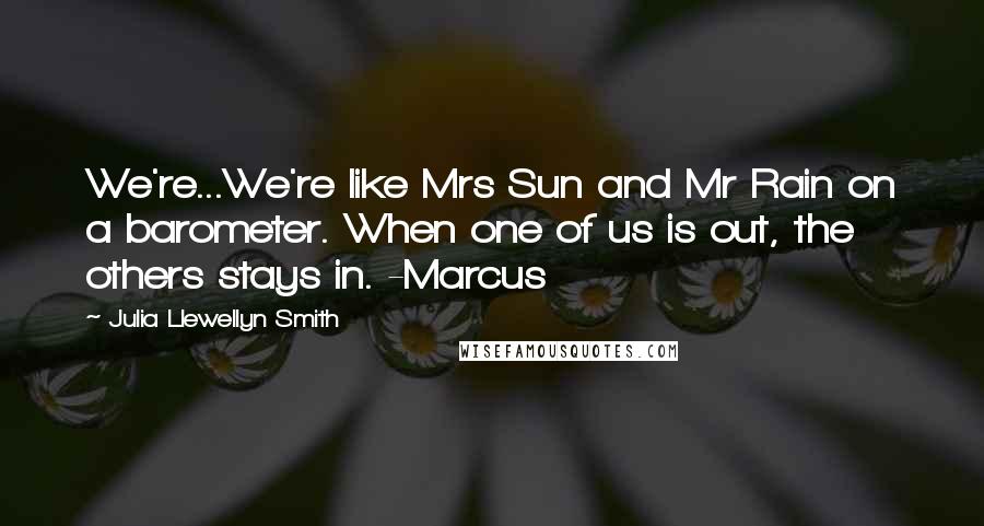 Julia Llewellyn Smith Quotes: We're...We're like Mrs Sun and Mr Rain on a barometer. When one of us is out, the others stays in. -Marcus