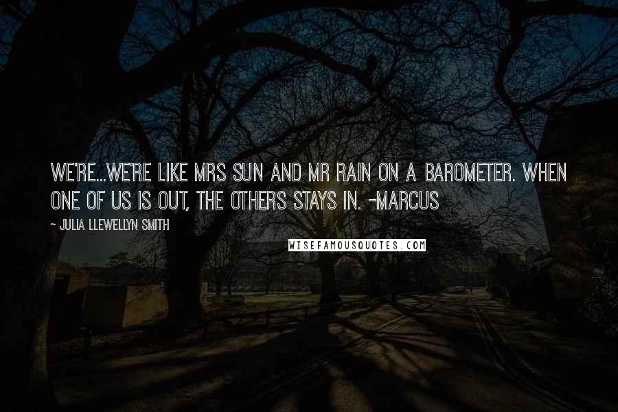 Julia Llewellyn Smith Quotes: We're...We're like Mrs Sun and Mr Rain on a barometer. When one of us is out, the others stays in. -Marcus