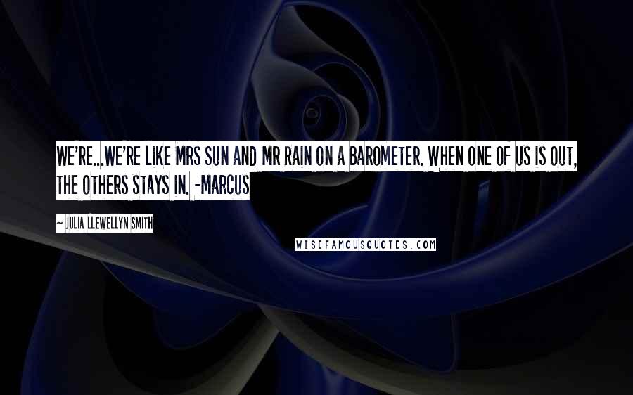 Julia Llewellyn Smith Quotes: We're...We're like Mrs Sun and Mr Rain on a barometer. When one of us is out, the others stays in. -Marcus