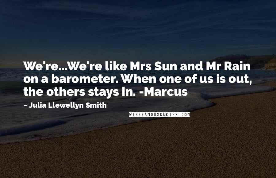 Julia Llewellyn Smith Quotes: We're...We're like Mrs Sun and Mr Rain on a barometer. When one of us is out, the others stays in. -Marcus