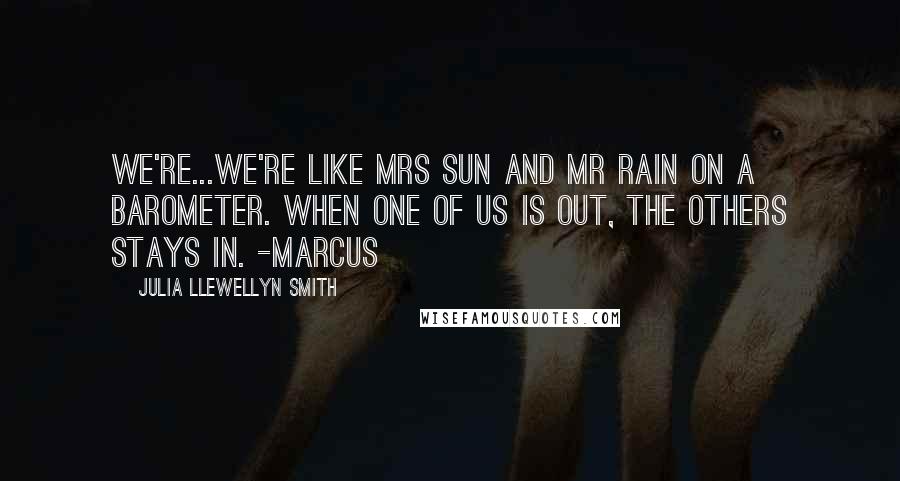 Julia Llewellyn Smith Quotes: We're...We're like Mrs Sun and Mr Rain on a barometer. When one of us is out, the others stays in. -Marcus