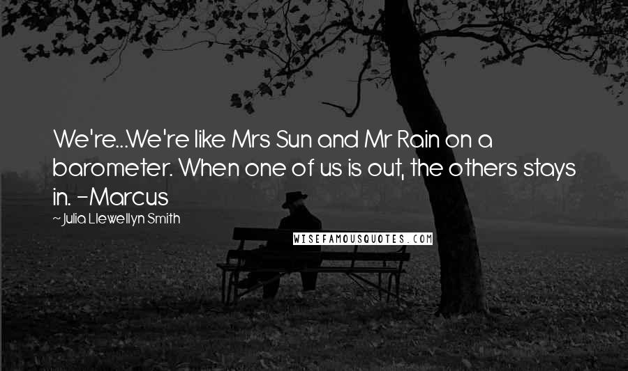 Julia Llewellyn Smith Quotes: We're...We're like Mrs Sun and Mr Rain on a barometer. When one of us is out, the others stays in. -Marcus