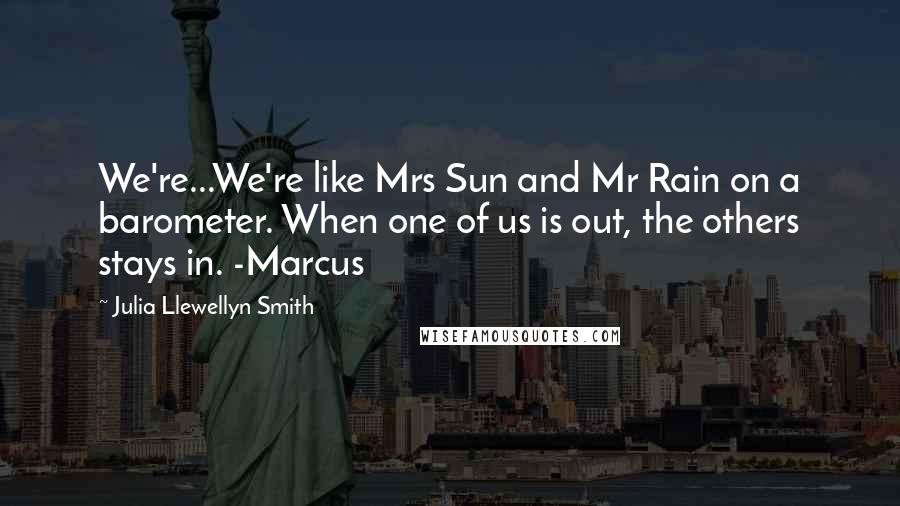 Julia Llewellyn Smith Quotes: We're...We're like Mrs Sun and Mr Rain on a barometer. When one of us is out, the others stays in. -Marcus