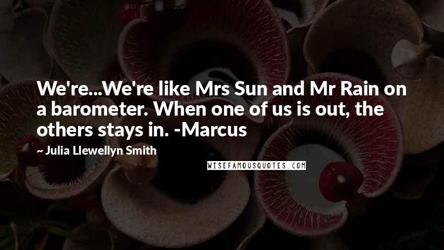 Julia Llewellyn Smith Quotes: We're...We're like Mrs Sun and Mr Rain on a barometer. When one of us is out, the others stays in. -Marcus
