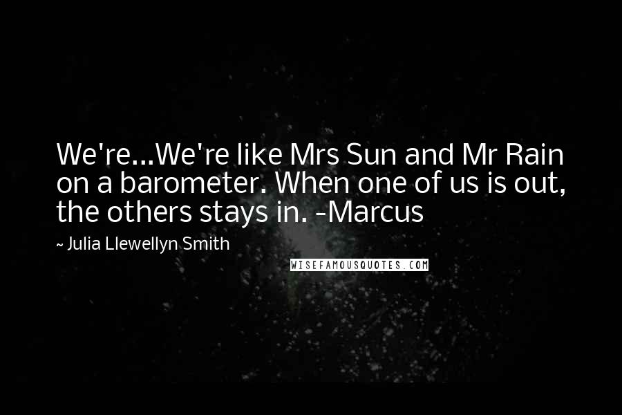 Julia Llewellyn Smith Quotes: We're...We're like Mrs Sun and Mr Rain on a barometer. When one of us is out, the others stays in. -Marcus