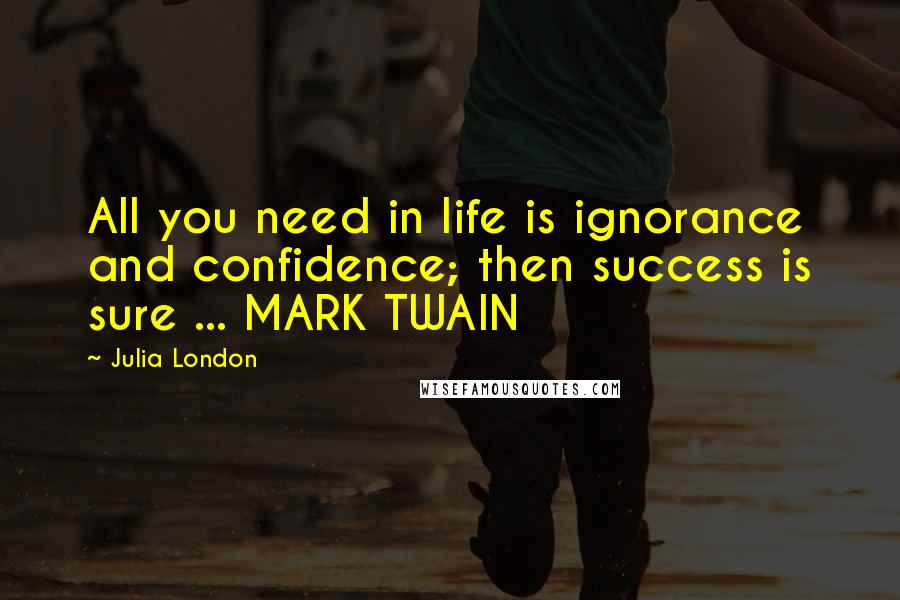 Julia London Quotes: All you need in life is ignorance and confidence; then success is sure ... MARK TWAIN