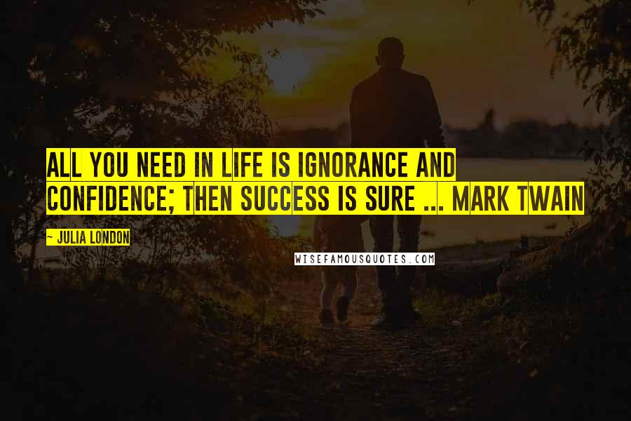 Julia London Quotes: All you need in life is ignorance and confidence; then success is sure ... MARK TWAIN