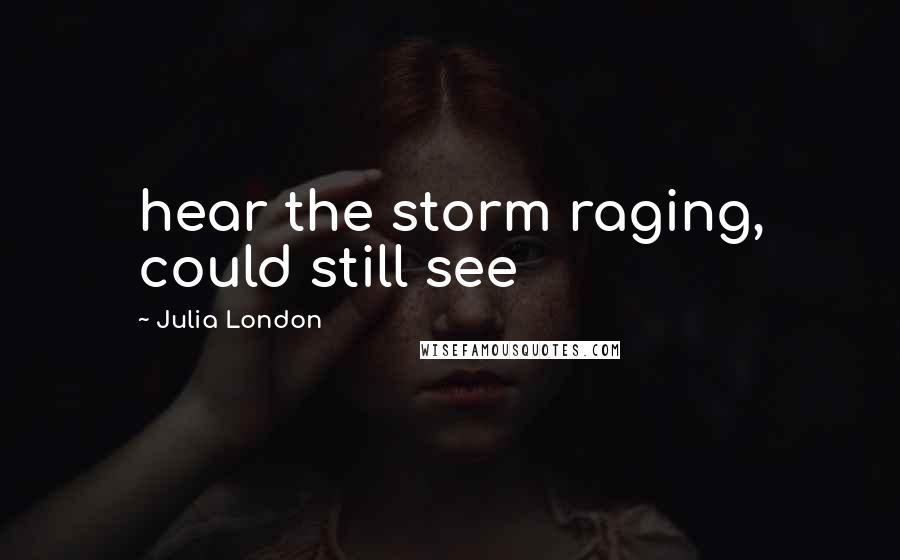 Julia London Quotes: hear the storm raging, could still see